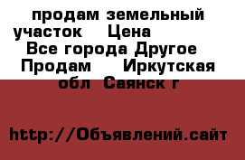 продам земельный участок  › Цена ­ 60 000 - Все города Другое » Продам   . Иркутская обл.,Саянск г.